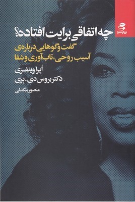 چه اتفاقی برایت افتاده (گفت و گوهایی درباره ی آسیب روحی تاب آوری و شفا)