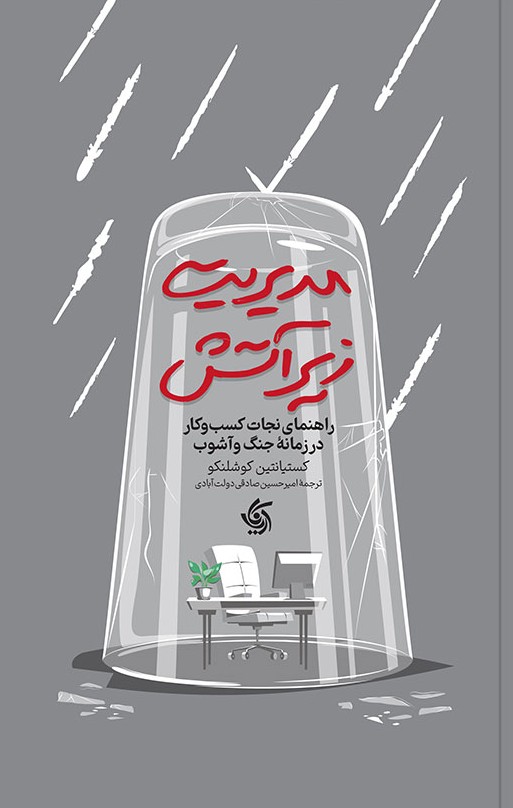 مدیریت زیر آتش (راهنمای نجات کسب و کار در زمانه جنگ و آشوب)