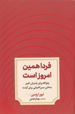 فردا همین امروز است (پنج گام برای پذیرش تغییر ساختن مسیر کامیابی برای آینده)