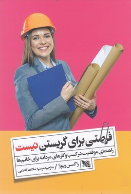 فرصتی برای گریستن نیست (راهنمای موفقیت در کسب و کارهای مردانه برای خانم ها)