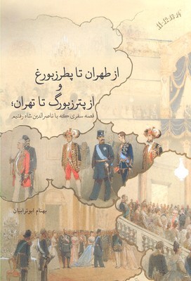 از طهران تا پطرزبورغ از پترزبورگ تا تهران (قصه سفری که با ناصرالدین شاه رفتیم)