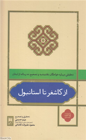 از کاشغر تا استانبول (تحقیقی درباره خواجگان نقشبندیه و تصحیح ده رساله از ایشان) (مجموعه متون کهن)