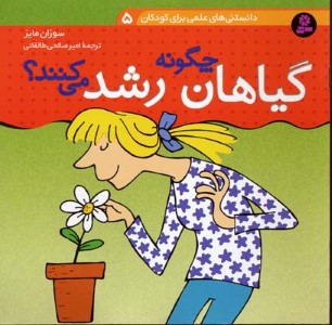 گیاهان چگونه رشد میکنند  (دانستنیهای علمی برای کودکان 5)